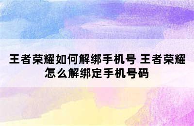 王者荣耀如何解绑手机号 王者荣耀怎么解绑定手机号码